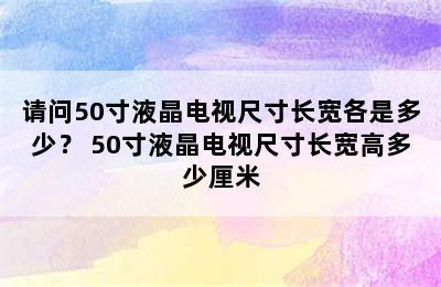 请问50寸液晶电视尺寸长宽各是多少？ 50寸液晶电视尺寸长宽高多少厘米